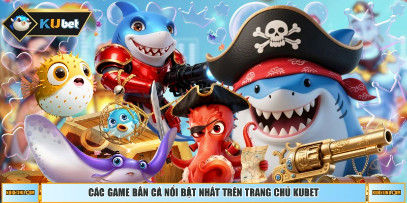 Các game bắn cá nổi bật nhất trên trang chủ KUBET