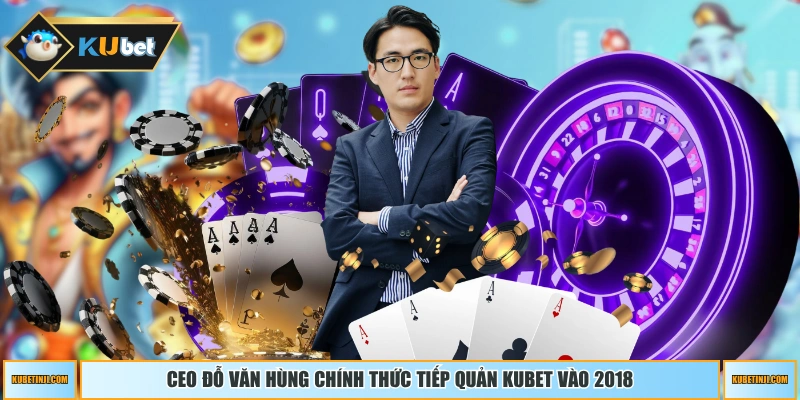 CEO Đỗ Văn Hùng chính thức tiếp quản KUBET vào 2018