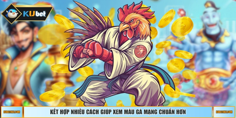 Kết hợp nhiều cách giúp xem màu gà mạng chuẩn hơn