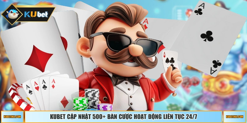 KUBET cập nhật 500+ bàn cược hoạt động liên tục 24/7