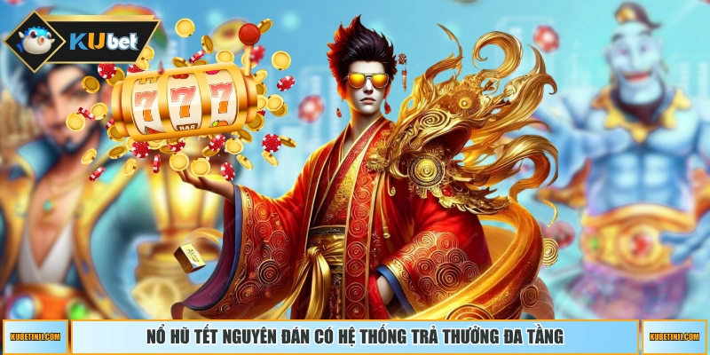 Nổ hũ Tết Nguyên Đán có hệ thống trả thưởng đa tầng