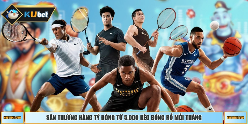 Săn thưởng hàng tỷ đồng từ 5.000 kèo bóng rổ mỗi tháng