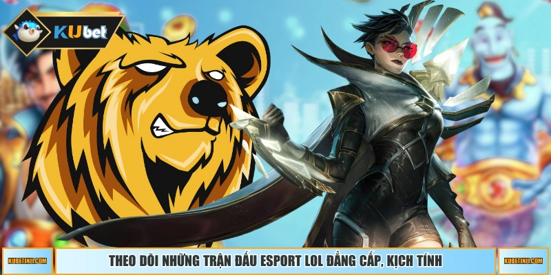 Theo dõi những trận đấu Esport LOL đẳng cấp, kịch tính