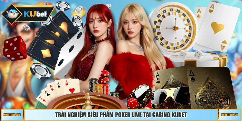 Trải nghiệm siêu phẩm Poker live tại casino KUBET