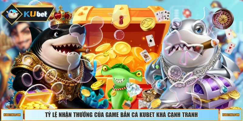 Tỷ lệ nhận thưởng của game Bắn Cá KUBET khá cạnh tranh